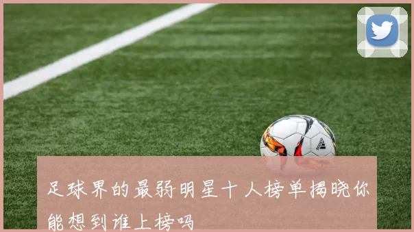 足球界的最弱明星十人榜单揭晓你能想到谁上榜吗