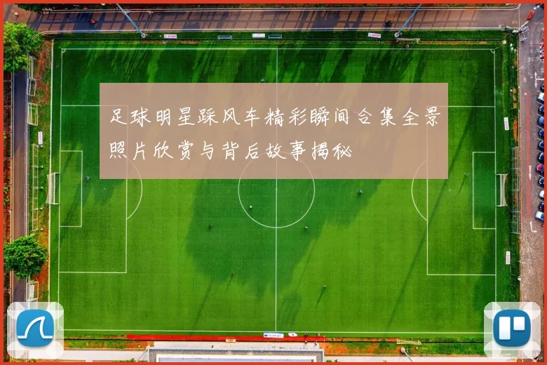 足球明星踩风车精彩瞬间合集全景照片欣赏与背后故事揭秘