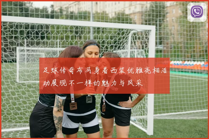 足球传奇布冯身着西装优雅亮相活动展现不一样的魅力与风采